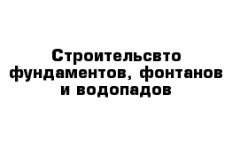 Строительсвто фундаментов, фонтанов и водопадов